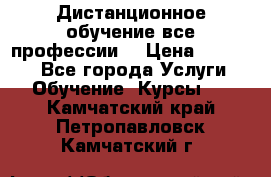 Дистанционное обучение все профессии  › Цена ­ 10 000 - Все города Услуги » Обучение. Курсы   . Камчатский край,Петропавловск-Камчатский г.